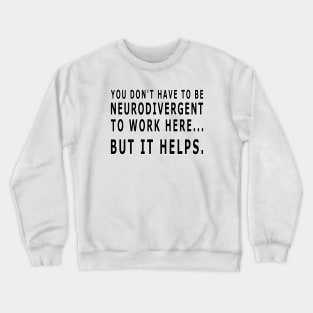 YOU DON'T HAVE TO BE NEURODIVERGENT TO WORK HERE - black text Crewneck Sweatshirt